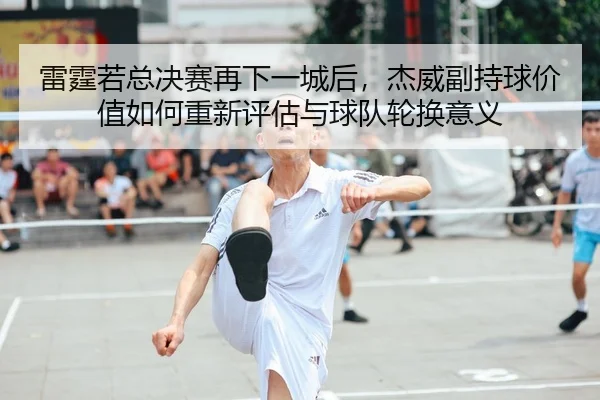 lei-ting-ruo-zong-jue-sai-zai-xia-yi-cheng-hou-jie-wei-fu-chi-qiu-jia-zhi-ru-he-chong-xin-ping-gu-yu-qiu-dui-lun-huan-2-203.jpg