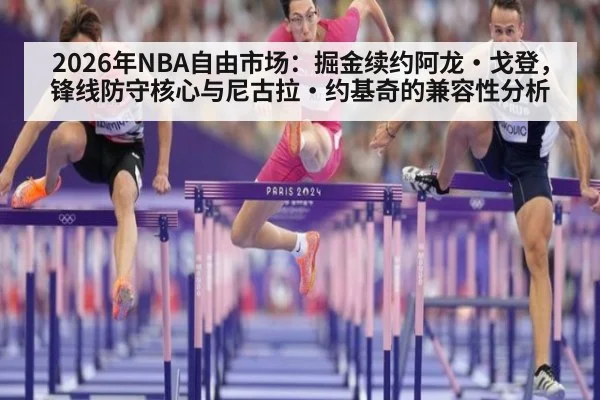 2026年NBA自由市场：掘金续约阿龙·戈登，锋线防守核心与尼古拉·约基奇的兼容性分析