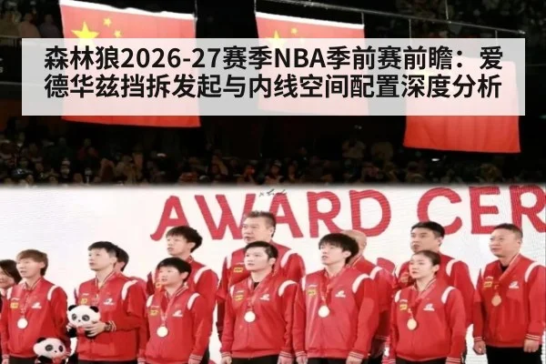 森林狼2026-27赛季NBA季前赛前瞻：爱德华兹挡拆发起与内线空间配置深度分析