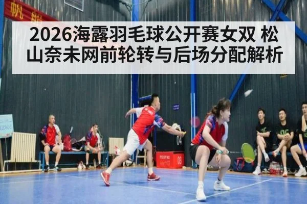 2026海露羽毛球公开赛女双 松山奈未网前轮转与后场分配解析