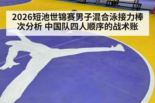 2026短池世锦赛男子混合泳接力棒次分析 中国队四人顺序的战术账